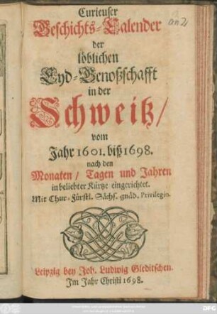 Curieuser Geschichts-Calender der löblichen Eyd-Genoßschafft in der Schweitz/ vom Jahr 1601. biß 1698. : nach den Monaten/ Tagen und Jahren in beliebter Kürtze eingerichtet