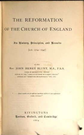 The Reformation of the Church of England, Its History, Principles, and Results [A. D. 1514-1547] : By the Rev. John Henry Blunt