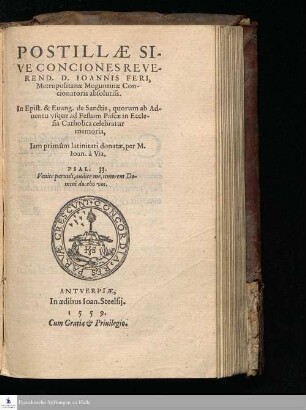 [Ps. 1]: POSTILLÆ SI-||VE CONCIONES REVE-||REND. D. IOANNIS FERI, || Metropolitanæ Moguntinæ Con-||cionatoris absolutiss. || In Epist. & Euang. de Sanctis, quorum ab Ad-||uentu vsque ad Festum Pascæ in Eccle-||sia Catholica celebratur || memoria, || Iam primûm latinitati donatæ, per M. || Ioan. à Via. || ... ||