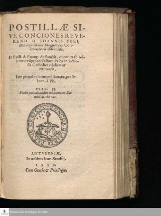 [Ps. 1]: POSTILLÆ SI-||VE CONCIONES REVE-||REND. D. IOANNIS FERI, || Metropolitanæ Moguntinæ Con-||cionatoris absolutiss. || In Epist. & Euang. de Sanctis, quorum ab Ad-||uentu vsque ad Festum Pascæ in Eccle-||sia Catholica celebratur || memoria, || Iam primûm latinitati donatæ, per M. || Ioan. à Via. || ... ||