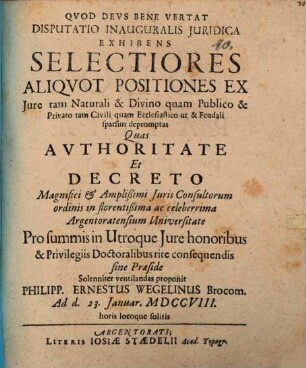 Disputatio inauguralis juridica exhibens selectiores aliqvot positiones ex jure tam naturali & divino quam publico & privato tam civili quam ecclesiastico ut & feudali depromptas
