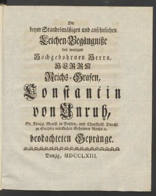 Die beym Standesmäßigen und ansehnlichen Leichen-Begängniße des ... Herrn Reichs-Grafen, Constantin von Unruh ... beobachteten Gepränge.