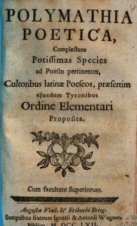 Polymathia Poetica : Complectens Potissimas Species ad Poesin pertinentes, Cultoribus latinae Poeseos, praesertim ejusdem Tyronibus Ordine Elementari Proposita