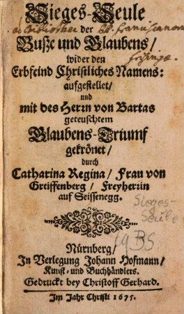 Sieges-Seule der Buße und Glaubens : wider den Erbfeind Christliches Namens: aufgestellet, und mit des Herrn von Bartas geteuschtem Glaubens-Triumf gekrönet