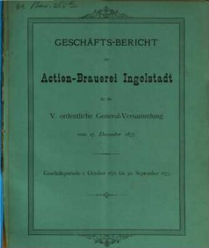 Geschäfts-Bericht der Actien-Brauerei Ingolstadt für die ... ordentliche General-Versammlung. 1876/77, 1. Okt. - 30. Sept. = 5. ord. Generalvers.