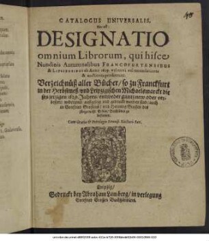 Catalogus Universalis, Hoc est: Designatio omnium Librorum, qui hisce Nundinis Autumnalibus Francofurtensibus & Lipsiensibus ab Anno 1629. vel novi vel emendatiores & auctiores prodierunt