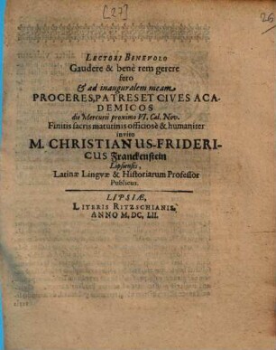 Lectori benevolo gaudere & bene rem gerere fero et ad inauguralem meam proceres, patres et cives academicos .. invito M. Christianus Fridericus Franckenstein