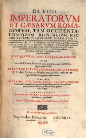 De Vitis Imperatorvm Et Caesarvm Romanorvm, Tam Occidentalivm Quam Orientalivm, Nec Non Vxorvm Et Liberorvm Eorvm ... : Tam Occidentalivm Qam Orientalivm, Nec non Vxorvm Et Liberorvm Eorum, Item Tyrannorvm omnium, qui diuersis temporibus Romanum Imperium attentare & occupare conati sunt, inde à C. Julio Caesare ... vsque ad D.N. Imperatorem, Caesarem Matthiam ... Opvs Novvm Ac Longe Praeclarissimvm