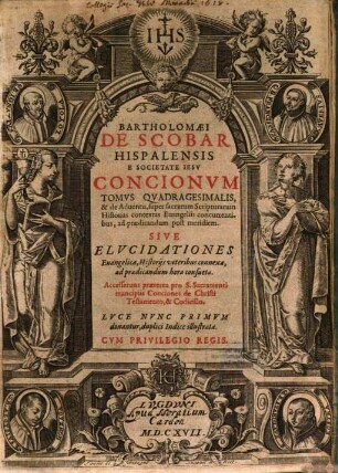 Bartholomaei de Scobar ... Concionvm Tomvs Qvadragesimalis ... Sive Elvcidationes : Accesserunt praeterea pro S. Sacramenti mancipiis Conciones de Christi testamento et codicillo. Luce nunc primum donantur, duplici indice illustratae