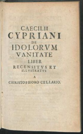 Caecilii Cypriani De Idolorum Vanitate Liber Recensitus Et Illustratus A Christophoro Cellario.