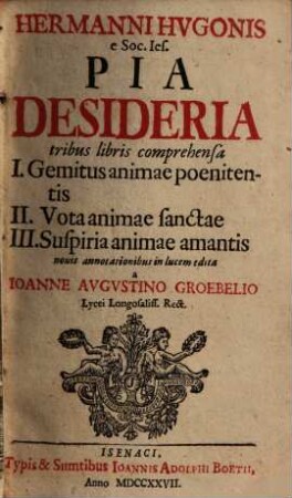 Hermanni Hvgonis e Soc. Ies. Pia Desideria : tribus libris comprehensa I. Gemitus animae poenitentis II. Vota animae sanctae III. Suspiria animae amantis