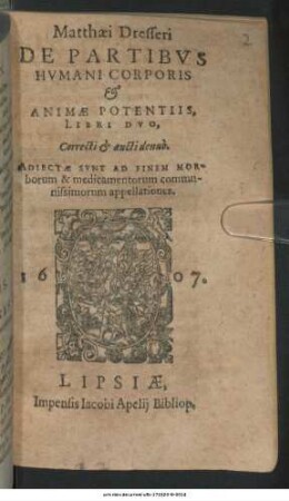 Matthaei Dresseri De Partibus Humani Corporis & Animae Potentiis : Libri Duo ; Adiectae Sunt Ad Finem Morborum & medicamentorum communissimorum appellationes