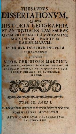 Thesavrvs dissertationvm qvibvs historia, geographia et antiqvitates tam sacrae qvam profanae illvstantvr, maximam partem rarissimarvm, 3,1. 1767/68