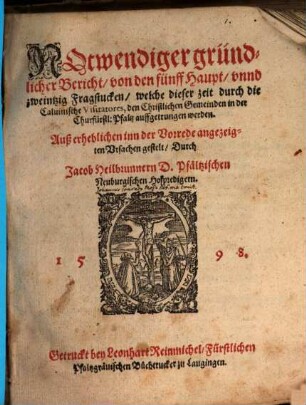Notwendiger gründlicher Bericht, von den fünff Haupt, unnd zweintzig Fragstucken, welche dieser zeit durch die calvinische Visitatores, den christlichen Gemeinden in der Churfürstl. Pfaltz auffgetrungen werden