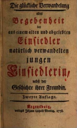 Die glückliche Verwandelung oder Begebenheit der aus einem alten und abgelebten Einsiedler natürlich verwandelten jungen Einsiedlerin, nebst der Geschichte ihrer Freundin