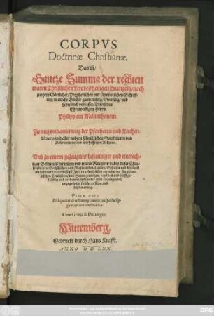 CORPVS || Doctrinae Christianae.|| Das ist/|| Gantze Summa der rechten || waren Christlichen Lere des heiligen Euangelii ... || verfasset/ Durch ... || Philippum Melanthonem.|| ... ||