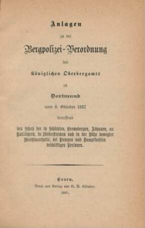 Anlagen: Anlage zu der Bergpolizei-Verordnung des Königlichen Oberbergamts zu Dortmund vom 6. Oktober 1887 betreffend den Schutz der in Schächten, Bremsbergen, Abhauen, an Rolllöchern, in Förderstrecken und in der Nähe bewegter Maschinentheile, bei Pumpen und Dampfkesseln beschäftigten Personen.