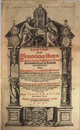 Catholisch Pabstumb, Das ist: Grundtlicher, Augenscheinlicher Beweiß, daß allein die Römische Päpstische Lehr gut, alt, Catholisch und Apostolisch seye : Wider Das von den Newpfältzischen Praedicanten zusamen getragne: von Jacob Hailbrunner beschribne, Uncatholisch Pabstumb intitulirte; von Hohen-Schulen zu Leipzig, Wittenberg, un[d] Tübingen ... mit fleiß durchlesne ... Buch; Darinnen ein grosse anzahl mancherley so wol in der H. Schrifft, als in den Concilijs ... begangener verfälschungen, grober Unwarheiten, und betriegerischer Kunststücklen klärlich entdeckt und widerlegt, [1]