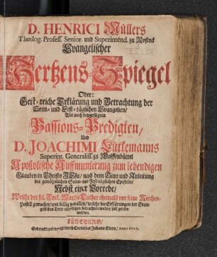 D. Henrici Müllers Theolog. Profess. Senior. und Superintend. zu Rostock Evangelischer Hertzens-Spiegel Oder: Geist-reiche Erklärung und Betrachtung der Sonn- und Fest-täglichen Evangelien/ Wie auch beygefügten Passions-Predigten/ Und D. Joachimi Lutkemanns ... Apostolische Aufmunterung ... : Nebst einer Vorrede/ welche der sel. Doct. Martin Luther ehemals vor seiner Kirchen-Postill gemachet/ ..