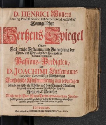 D. Henrici Müllers Theolog. Profess. Senior. und Superintend. zu Rostock Evangelischer Hertzens-Spiegel Oder: Geist-reiche Erklärung und Betrachtung der Sonn- und Fest-täglichen Evangelien/ Wie auch beygefügten Passions-Predigten/ Und D. Joachimi Lutkemanns ... Apostolische Aufmunterung ... : Nebst einer Vorrede/ welche der sel. Doct. Martin Luther ehemals vor seiner Kirchen-Postill gemachet/ ..