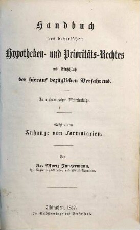 Handbuch des bayerischen Hypotheken- und Prioritäts-Rechtes mit Einschluß des hierauf bezüglichen Verfahrens : in alphabetischer Materienfolge : nebst einem Anhang von Formularien