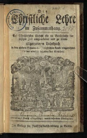Die Christliche Lehre im Zusammenhang : Auf Allerhöchsten Befehl für die Bedürfnisse der jetzigen Zeit umgearbeitet und zu einem allgemeinen Lehrbuch in den niedern Schulen der Preußischen Lande eingerichtet; Mit den wörtlich beigedruckten Sprüchen