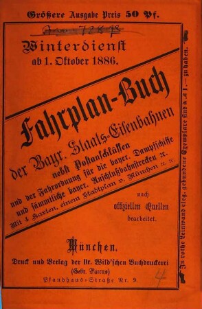 Fahrplan-Buch der Bayerischen Staatseisenbahnen. Größere Ausgabe : nebst Postanschlüssen und der Fahrordnung für die bayerischen Dampfschiffe und Anschlussbahnen. 1886, W.-D. = 1. Okt.