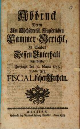 Abdruck deren am Höchstpreißl. Kayserlichen Cammer-Gericht in Sachen dessen Unterhalt betreffend, Freytags den 30. Martii 1753 publicirten Fiscalischen Urtheln