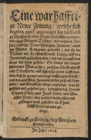 Eine warhafftige Newe Zeitung/ welche sich begeben unnd zugetragen hat im Land zu Meissen/ in einer Stadt Schaffstet genant/ mit eines Bürgers Tochter/ mit nahmen Ursula/ und ihr Vater Georgius Reiman/ unnd die Mutter Katharina genandt/ wie sie die Tochter mit Krafftmehl nach Leipzig auff den Jarmarckt geschickt haben ... : im Thon: Hilff Gott daß mirs gelinge