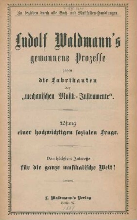 Ludolf Waldmann's gewonnene Prozesse gegen die Fabrikanten der "mechanischen Musik-Instrumente" : Lösung einer hochwichtigen sozialen Frage ; von höchstem interesse für die ganze musikalische Welt!