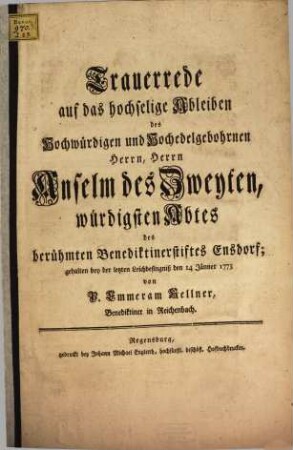 Trauerrede auf das hochselige Ableiben des Hochwürdigen und Hochedelgebohrnen Herrn, Herrn Anselm des Zweyten, würdigsten Abtes des berühmten Benediktinerstiftes Ensdorf