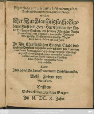 Eigentliche und warhaffte beschreibung eines Armbrust Schiessens zum gantzen Stande welches der Durchlauchtigste ... Fürst und Herr/ Herr Christian der Ander Hertzog zu Sachsen/ ... den 18. Febru. des 1610. Jars. In Ihr Churfürstlichen Gnaden Stadt und Vestung Dreßden angestellet und gehalten hat : beneben einer kurtzen Summarischen Beschreibung obgedachter Churfürstlichen Stad und Vestung/ sampt anderen Solenniteten und kurtzweiligen sachen ...