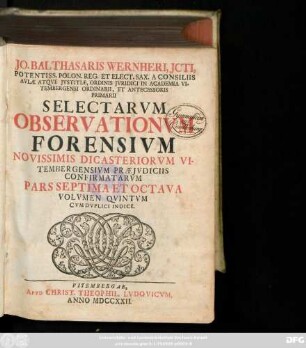 Vol. 5 = Ps. 7/8: Jo. Balthasaris Wernheri, D. Pandectarum Prof. P. Collegiorumqve Juridicorum, Qvæ Vitembergæ Sunt Assessoris Selectae Observationes Forenses, Novissimis Dicasteriorum Vitembergensium Præjudiciis Confirmatæ