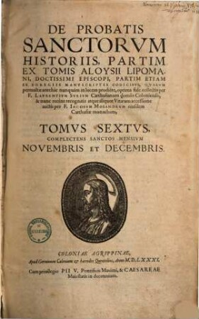 De Probatis Sanctorvm Historiis : Partim Ex Tomis Aloysii Lipomani, Doctissimi Episcopi, Partim Etiam Ex Egregiis Manvscriptis Codicibvs, Qvarvm permultae antehàc nunquàm in lucem prodiêre, 6. Complectens Sanctos Mensium Novembris Et Decembris