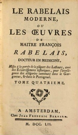 Le Rabelais Moderne, Ou Les Oeuvres de Maitre François Rabelais, Docteur En Médecine : Mises à la portée de la plupart des Lecteurs, avec des Eclercissemens historiques ..., 4,[1]