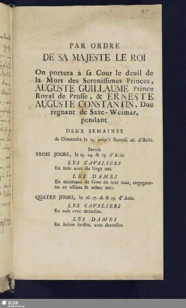 Bl. 95. Par ordre de sa Majeste le Roi on portera à sa Cour le deuil la Mort des Serenissimes Princes Auguste Guillaume Prince Royal de Prusse, et Erneste Auguste Constantin, Duc regnant de Saxe-Weimar pendant ... Varsovie, le 8. d’Août 1758. (Druck.)