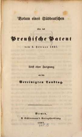 Votum eines Süddeutschen über das Preußische Patent vom 3. Februar 1847 : nebst einer Zueignung an den Vereinigten Landtag