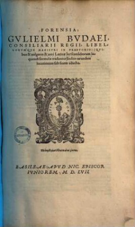 Gulielmi Budaei Forensia : quibus & vulgares & vere latinae jurisconsultorum loquendi formulae traduntur ...