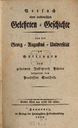 Johann Stephan Pütters, Königl. Großbrit. churfürstl. Braunschw. Lüneb. Hofraths und ordentlichen Lehrers des Staatsrechts zu Göttingen, Versuch einer academischen Gelehrten-Geschichte von der Georg-Augustus-Universität zu Göttingen, 3. Geschichte der Universität Göttingen in dem Zeitraume von 1788 bis 1820