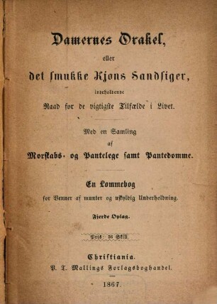 Damernes Orakel eller det smukke Kjons Sandsiger indeholdende Raad for de vigtigste Tilfaelde i Livet : Med en Samling af Morskabs-og Pantelege samt Pantedomme. En Lommebog for Venner af munter og ?? Underholdning