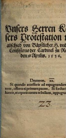 Vnsers Herren Keysers Protestation vnd abschied von Baepstlicher H. vnd dem Consistorio der Cardinel zu Rom den 18. Aprilis 1536 ...