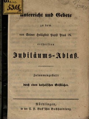 Unterricht und Gebete zu dem von Seiner Heiligkeit Papst Pius IX. ertheilten Jubiläums-Ablaß