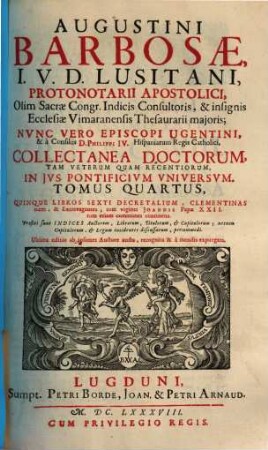 Augustini Barbosae, I. V. D. Lusitani, ... Collectanea Doctorum, Tam Veterum Quam Recentiorum, In Jvs Pontificivm Vniversvm : Praefixi sunt Indices ..., 4. Quinque Libros Sexti Decretalium, Clementinas item, & Extravagantes, tum viginti Joannis Papae XXII. tum etiam communes continens