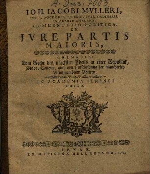 Ioh. Iacobi Mulleri ... Commentatio Politica, De Ivre Partis Maioris, Germanis: Vom Recht des stärcksten Theils in einer Republick, Stadt, Collegio, auch von Entscheidung der mancherley Stimmen beym Votiren