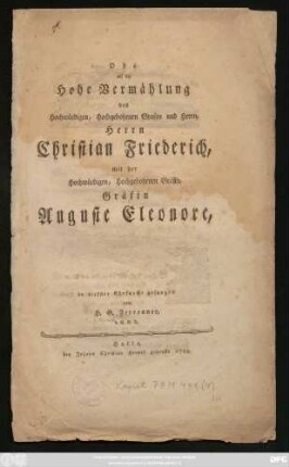 Ode auf die Hohe Vermählung des Hochwürdigen, Hochgebohrnen Grafen und Herrn, Herrn Christian Friederich, mit der Hochwürdigen, Hochgebohrnen Gräfin, Gräfin Auguste Eleonore
