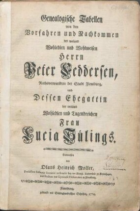 Genealogische Tabellen von den Vorfahren und Nachkommen des weiland Wohledlen und Wohlweisen Herrn Peter Feddersen, Rathsverwandten der Stadt Flensburg, und Dessen Ehegattin der weiland Wohledlen und Tugendreichen Frau Lucia Sülings