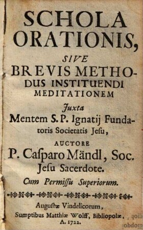 Schola Orationis, Sive Brevis Methodus Instituendi Meditationem Juxta Mentem S. P. Ignatij Fundatoris Societatis Jesu