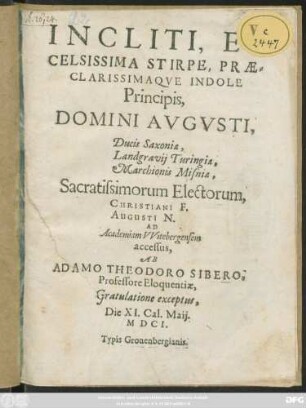 Incliti, Et Celsissima Stirpe, Praeclarissimaque Indole Principis, Domini Augusti, Ducis Saxoniae ... Electorum, Christiani F. ... Ad Academiam Witebergensem accessus : Gratulatione exceptus, Die XI. Cal. Maii. MDCI