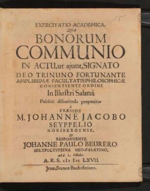 Exercitatio Academica, Qua Bonorum Communio In Actu, ut aiunt, Signato Deo Trinuno Fortunante Amplissimae Facultatis Philosophicae Consentiente Ordine In Illustri Salana Publice discutienda proponitur