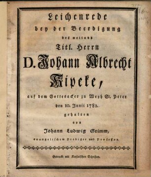 Leichenrede bey der Beerdigung des weiland Titl. Herrn D. Johann Albrecht Kipeke : auf dem Gottesacker zu Weyh St. Peter den 10. Junii 1782. gehalten